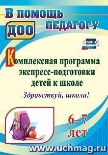 Комплексная программа экспресс-подготовки детей к школе "Здравствуй, школа!" 6-7 лет