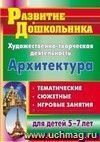 Художественно-творческая деятельность. Архитектура: тематические, сюжетные, игровые занятия для детей 5-7 лет Художественно-творческая деятельность. Архитектура: тематические, сюжетные, игровые занятия для детей 5-7 лет