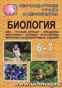 Биология. 6-7 классы: нестандартные уроки и внеклассные мероприятия (КВН, устный журнал, праздники, викторины, загадки, кроссворды, интеллектуально-игровые задания)