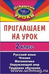 Приглашаем на урок. 2 класс. Русский язык, математика, чтение, окружающий мир, трудовое обучение