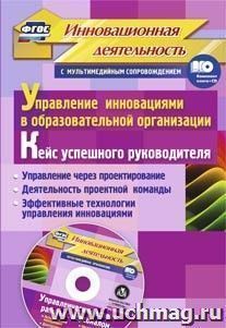 Управление инновациями в образовательной организации. Кейс успешного руководителя: управление через проектирование. Деятельность проектной команды. Эффективные технологии управления инновациями. Комплект книга+диск