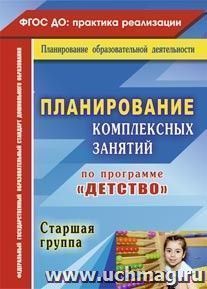 Планирование комплексных занятий по программе "Детство". Старшая группа — интернет-магазин УчМаг