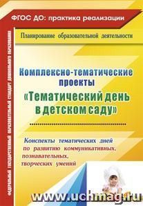 Комплексно-тематические проекты "Тематический день в детском саду": конспекты тематических дней по развитию коммуникативных, познавательных, творческих умений