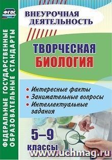 Творческая биология. 5-9 классы: интересные факты, занимательные вопросы, интеллектуальные задания