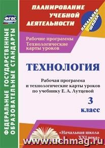 Технология. 3 класс: рабочая программа и технологические карты уроков по учебнику Е. А. Лутцевой. УМК "Начальная школа XXI века"