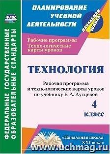 Технология. 4 класс: рабочая программа и технологические карты уроков по учебнику Е. А. Лутцевой. УМК "Начальная школа XXI века"