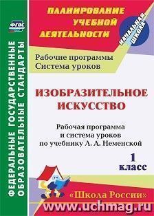 Изобразительное искусство. 1 класс: рабочая программа и система уроков по учебнику Л. А. Неменской. УМК "Школа России"