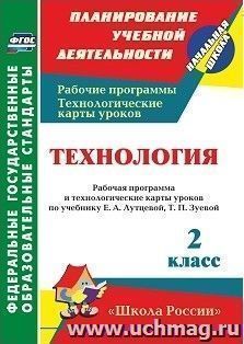 Технология. 2 класс: рабочая программа и технологические карты уроков по учебнику Е. А. Лутцевой, Т. П. Зуевой. УМК "Школа России"