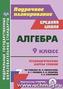 Алгебра. 9 класс: технологические карты уроков по учебнику Ю. Н. Макарычева, Н. Г. Миндюк, К. И. Нешкова, С. Б. Суворовой.