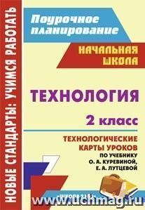 Технология. 2 класс: технологические карты уроков по учебнику О. А. Куревиной, Е. А. Лутцевой. УМК "Школа 2100"