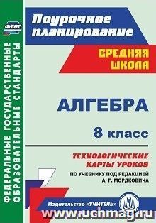 Алгебра. 8 класс: технологические карты уроков по учебнику под редакцией А. Г. Мордковича