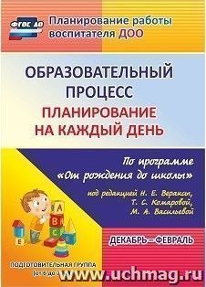 Образовательный процесс: планирование на каждый день по программе "От рождения до школы" под редакцией Н. Е. Вераксы, Т. С. Комаровой, М. А. Васильевой. Декабрь-февраль. Подготовительная группа (от 6 до 7 лет)