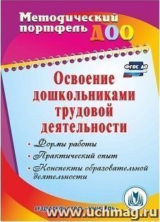 Освоение дошкольниками трудовой деятельности: формы работы, практический опыт, конспекты образовательной деятельности