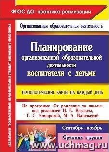 Планирование организованной образовательной деятельности воспитателя с детьми средней группы: технологические карты на каждый день по программе "От рождения до школы" под редакцией Н. Е. Вераксы, Т. С. Комаровой, М. А. Васильевой. Сентябрь-ноябрь