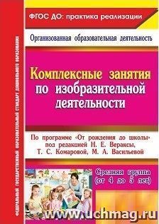 Комплексные занятия по изобразительной деятельности. По программе "От рождения до школы" под редакцией Н. Е. Вераксы, Т. С. Комаровой, М. А. Васильевой. Средняя группа (от 4 до 5 лет)