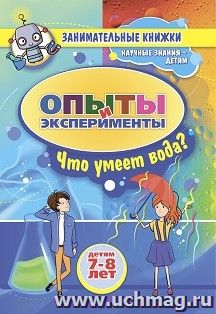 Занимательные опыты и эксперименты для детей 7-8 лет. Удивительные свойства воды