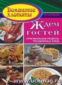 Ждем гостей. Оригинальные рецепты праздничных блюд