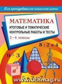 Математика: итоговые и тематические контрольные работы и тесты. 3-4 классы
