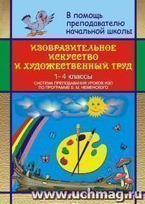 Изобразительное искусство и художественный труд в начальной школе: система преподавания уроков ИЗО в 1-4 классах по программе Б. М. Неменского