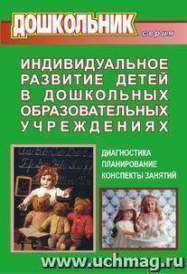 Индивидуальное развитие детей в дошкольных образовательных учреждениях (Диагностика, планирование, конспекты занятий)