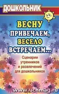 Весну привечаем, весело встречаем. Сценарии утренников и развлечений для дошкольников