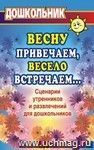 Весну привечаем, весело встречаем. Сценарии утренников и развлечений для дошкольников Весну привечаем, весело встречаем. Сценарии утренников и развлечений для дошкольников