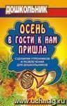 Осень в гости к нам пришла: сценарии утренников и развлечений для дошкольников Осень в гости к нам пришла: сценарии утренников и развлечений для дошкольников