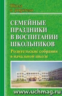 Семейные праздники в воспитании школьников: родительские собрания в начальной школе