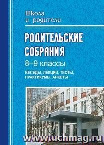 Родительские собрания. 8-9 классы. Беседы, лекции, тесты, практикумы, анкеты для родителей