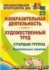 Изобразительная деятельность и художественный труд. Старшая группа. Комплексные занятия. 202 стр.