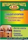 Лаборатория педагогического мастерства: мастер-классы, проекты, семинар-практикум Лаборатория педагогического мастерства: мастер-классы, проекты, семинар-практикум