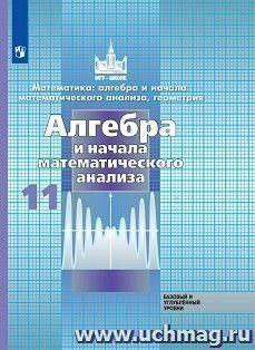 Алгебра и начала математического анализа. 11 класс. Учебник. Базовый и углубленный уровни