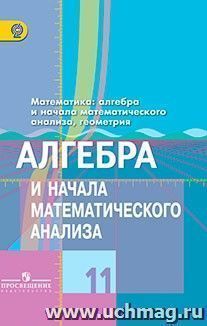 Алгебра и начала математического анализа. 11 класс. Учебник. Базовый и углубленный уровень
