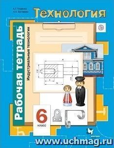 Технология. Индустриальные технологии. 6 класс. Рабочая тетрадь