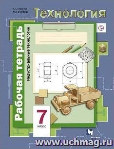Технология. Индустриальные технологии. 7 класс. Рабочая тетрадь