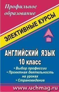 Английский язык. 10 класс. Выбор профессии. Проектная деятельность на уроках. Страноведение