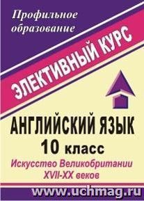 Английский язык. 10 класс. Искусство Великобритании XVII-XX веков: элективный курс