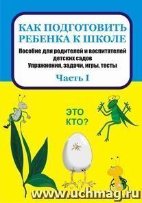 Как подготовить ребенка к школе: пособие для родителей и воспитателей детских садов. Упражнения, задачи, игры, тесты. Часть I
