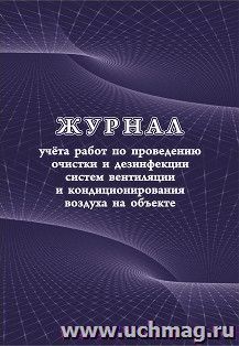 Журнал учета работ по проведению очистки и дезинфекции систем вентиляции и кондиционирования воздуха на объекте