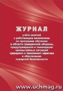 Журнал учёта занятий с работающим населением по программе обучения в области гражданской обороны, предупреждения и ликвидации чрезвычайных ситуаций природного и техногенного характера и обеспечения пожарной безопасности