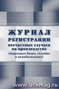Журнал регистрации несчастных случаев на производстве (торговых базах, складах и холодильниках)