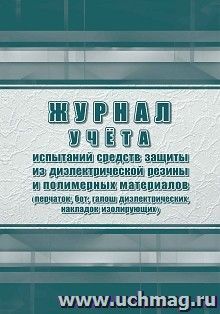 Журнал учета испытаний средств защиты из диэлектрической резины и полимерных материалов (перчаток, бот, галош диэлектрических, накладок изолирующих)
