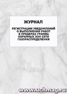 Журнал регистрации уведомлений о выполнении работ в пределах границ охранных зон сети газораспределения: упаковка 100 шт.