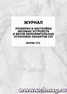 Журнал проверки и настройки весовых устройств и весов наполнительных установок объектов СУГ (форма 37Э): упаковка 100 шт.