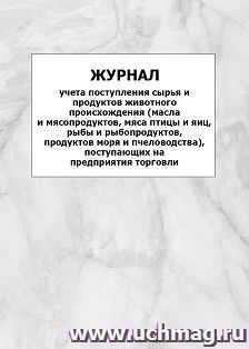 Журнал учета поступления сырья и продуктов животного происхождения (масла и мясопродуктов, мяса птицы и яиц, рыбы и рыбопродуктов, продуктов моря и пчеловодства), поступающих на предприятия торговли: упаковка 100 шт.