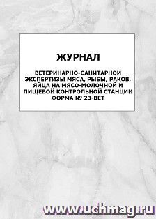 Журнал ветеринарно-санитарной экспертизы мяса, рыбы, раков, яйца на мясо-молочной и пищевой контрольной станции, форма № 23-вет: упаковка 100 шт.