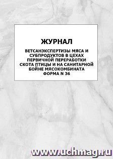 Журнал ветсанэкспертизы мяса и субпродуктов в цехах первичной переработки скота птицы и на санитарной бойне мясокомбината. Форма N 36: упаковка 100 шт.