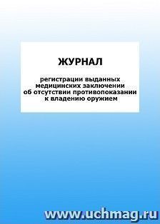 Журнал регистрации выданных медицинских заключении об отсутствии противопоказании к владению оружием: упаковка 100 шт.