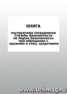 Книга инструктажа сотрудников Службы безопасности по мерам безопасности при обращении с оружием и спец. средствами: упаковка 100 шт.