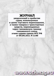 Журнал уведомлений о прибытии судов, используемых в целях торгового мореплавания, а также товаров и транспортных средств, перемещаемых через таможенную границу Таможенного союза этими судами Приказ ФТС РФ от 04.05.2011 N 1140: упаковка 100 шт.